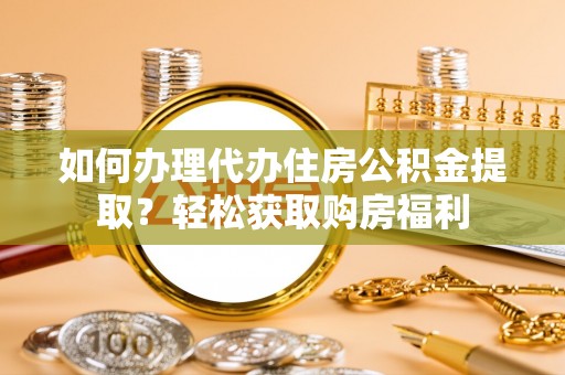 文安如何办理代办住房公积金提取？轻松获取购房福利