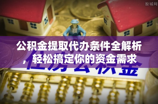 文安公积金提取代办条件全解析，轻松搞定你的资金需求