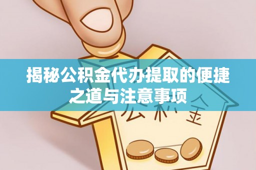 文安揭秘公积金代办提取的便捷之道与注意事项