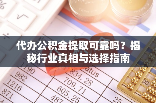 文安代办公积金提取可靠吗？揭秘行业真相与选择指南