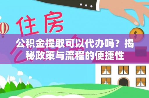 文安公积金提取可以代办吗？揭秘政策与流程的便捷性