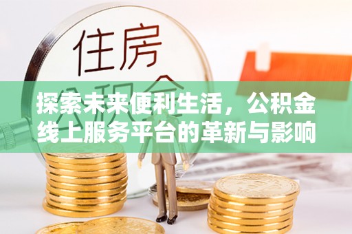 文安探索未来便利生活，公积金线上服务平台的革新与影响