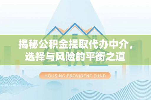 文安揭秘公积金提取代办中介，选择与风险的平衡之道