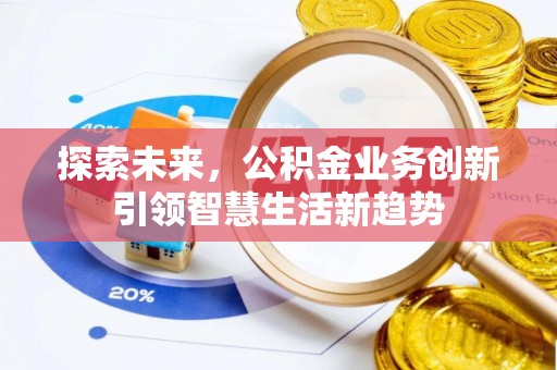 文安探索未来，公积金业务创新引领智慧生活新趋势
