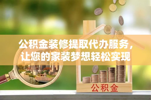 文安公积金装修提取代办服务，让您的家装梦想轻松实现