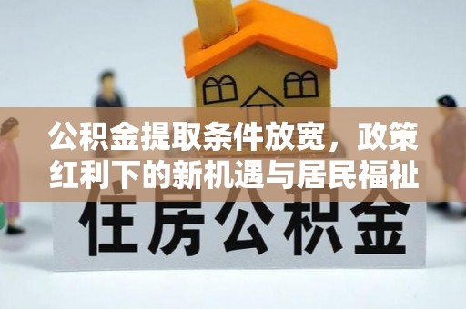 文安公积金提取条件放宽，政策红利下的新机遇与居民福祉提升