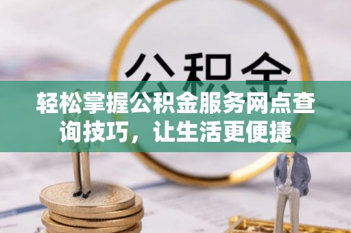 文安轻松掌握公积金服务网点查询技巧，让生活更便捷