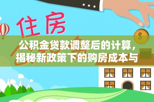 文安公积金贷款调整后的计算，揭秘新政策下的购房成本与规划
