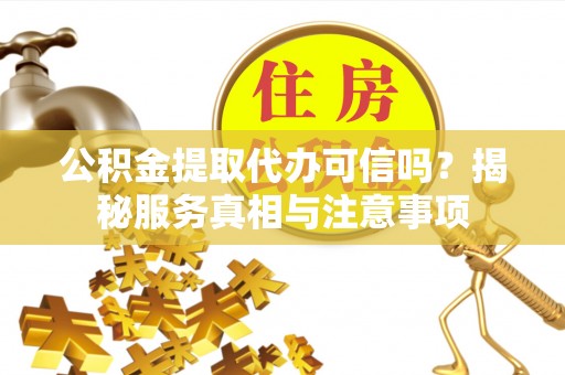 文安公积金提取代办可信吗？揭秘服务真相与注意事项