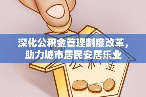 文安深化公积金管理制度改革，助力城市居民安居乐业