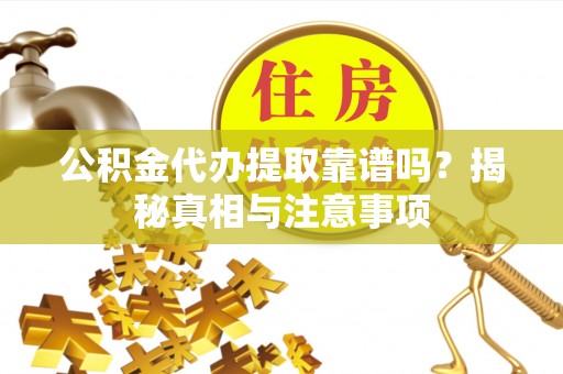 文安公积金代办提取靠谱吗？揭秘真相与注意事项