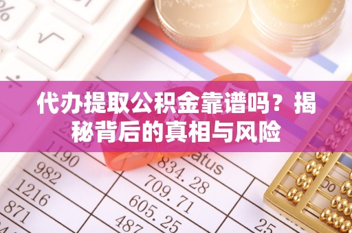 文安代办提取公积金靠谱吗？揭秘背后的真相与风险