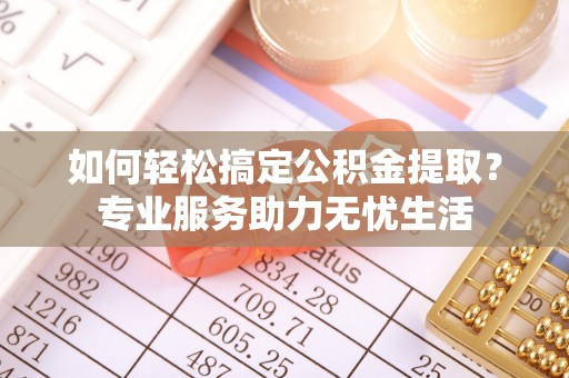 文安如何轻松搞定公积金提取？专业服务助力无忧生活