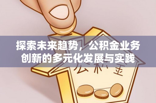 文安探索未来趋势，公积金业务创新的多元化发展与实践