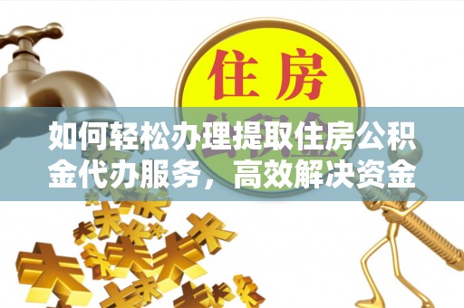 文安如何轻松办理提取住房公积金代办服务，高效解决资金需求