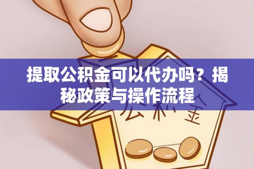 文安提取公积金可以代办吗？揭秘政策与操作流程