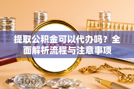 文安提取公积金可以代办吗？全面解析流程与注意事项
