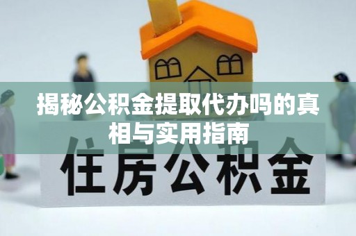 文安揭秘公积金提取代办吗的真相与实用指南