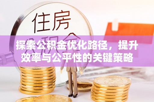 文安探索公积金优化路径，提升效率与公平性的关键策略