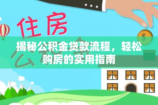文安揭秘公积金贷款流程，轻松购房的实用指南