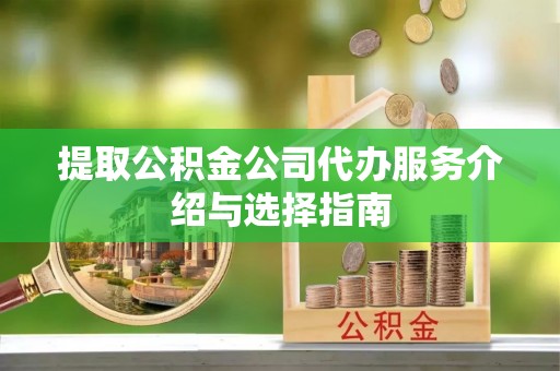 文安提取公积金公司代办服务介绍与选择指南