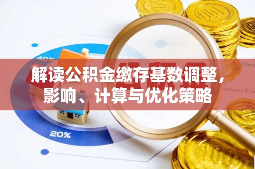 文安解读公积金缴存基数调整，影响、计算与优化策略