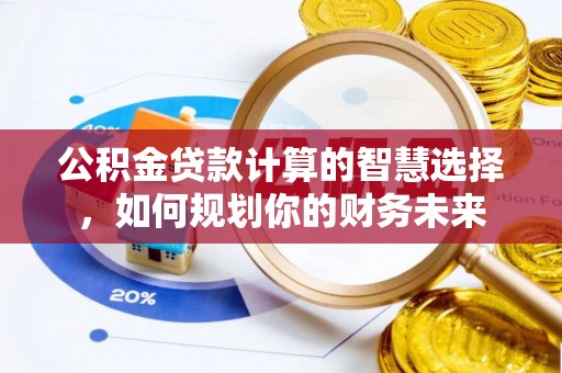 文安公积金贷款计算的智慧选择，如何规划你的财务未来