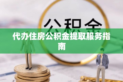 文安代办住房公积金提取服务指南