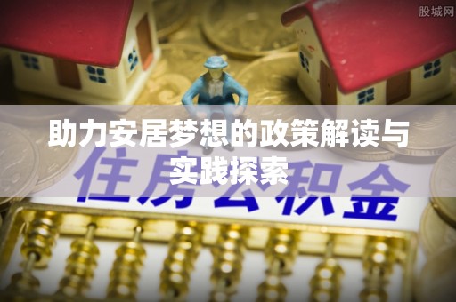 文安助力安居梦想的政策解读与实践探索