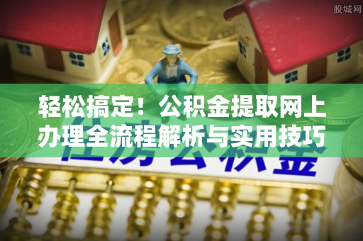 文安轻松搞定！公积金提取网上办理全流程解析与实用技巧