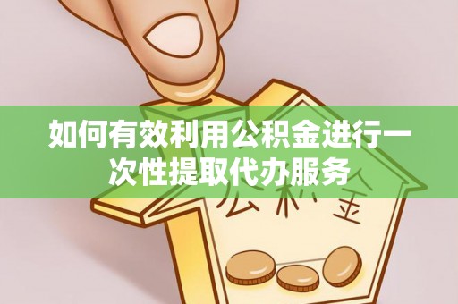 文安如何有效利用公积金进行一次性提取代办服务
