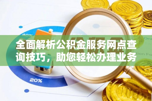 文安全面解析公积金服务网点查询技巧，助您轻松办理业务