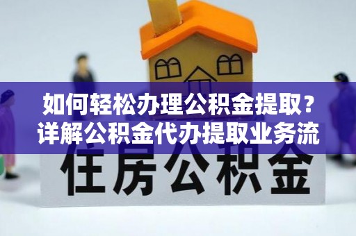 文安如何轻松办理公积金提取？详解公积金代办提取业务流程与优势