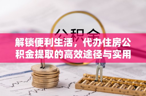 文安解锁便利生活，代办住房公积金提取的高效途径与实用技巧