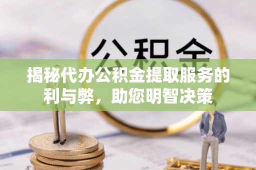 文安揭秘代办公积金提取服务的利与弊，助您明智决策