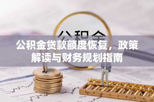 文安公积金贷款额度恢复，政策解读与财务规划指南