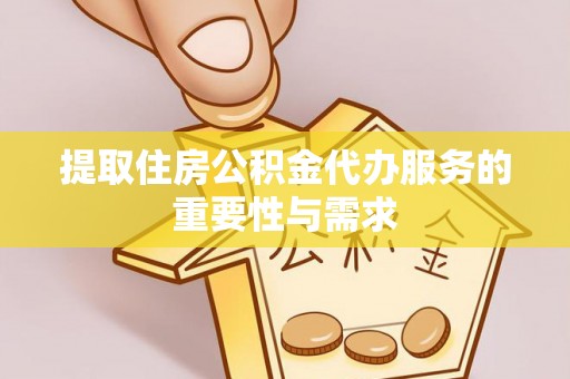 文安提取住房公积金代办服务的重要性与需求