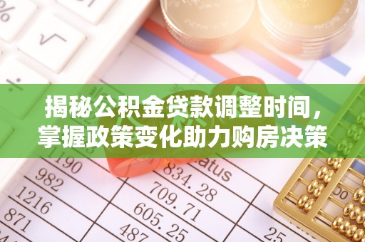 文安揭秘公积金贷款调整时间，掌握政策变化助力购房决策