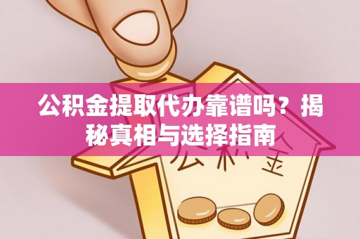 文安公积金提取代办靠谱吗？揭秘真相与选择指南