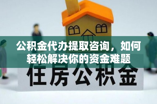 文安公积金代办提取咨询，如何轻松解决你的资金难题