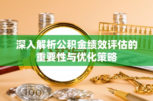文安深入解析公积金绩效评估的重要性与优化策略