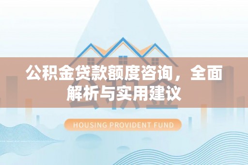文安公积金贷款额度咨询，全面解析与实用建议