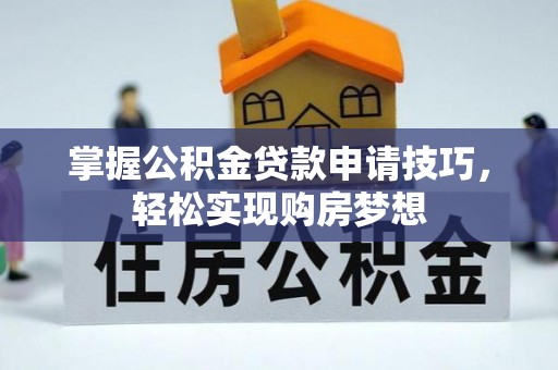 文安掌握公积金贷款申请技巧，轻松实现购房梦想