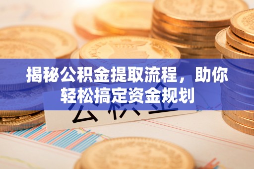 文安揭秘公积金提取流程，助你轻松搞定资金规划