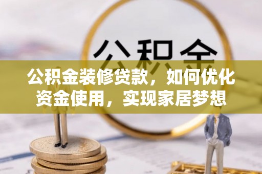 文安公积金装修贷款，如何优化资金使用，实现家居梦想