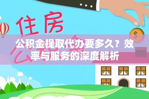 文安公积金提取代办要多久？效率与服务的深度解析