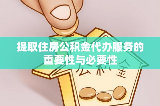 文安提取住房公积金代办服务的重要性与必要性