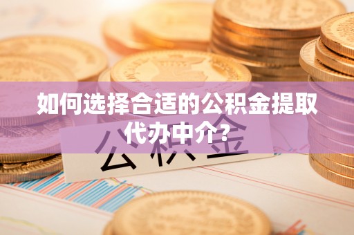 文安如何选择合适的公积金提取代办中介？