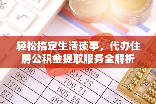 文安轻松搞定生活琐事，代办住房公积金提取服务全解析