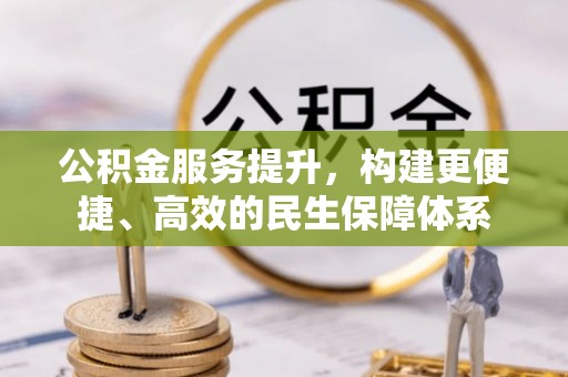 文安公积金服务提升，构建更便捷、高效的民生保障体系